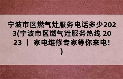 宁波市区燃气灶服务电话多少2023(宁波市区燃气灶服务热线 2023 丨 家电维修专家等你来电！)